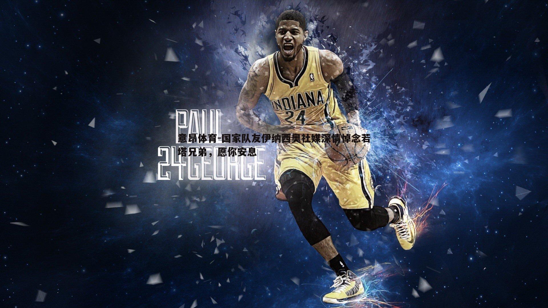 意昂体育-国家队友伊纳西奥社媒深情悼念若塔兄弟，愿你安息