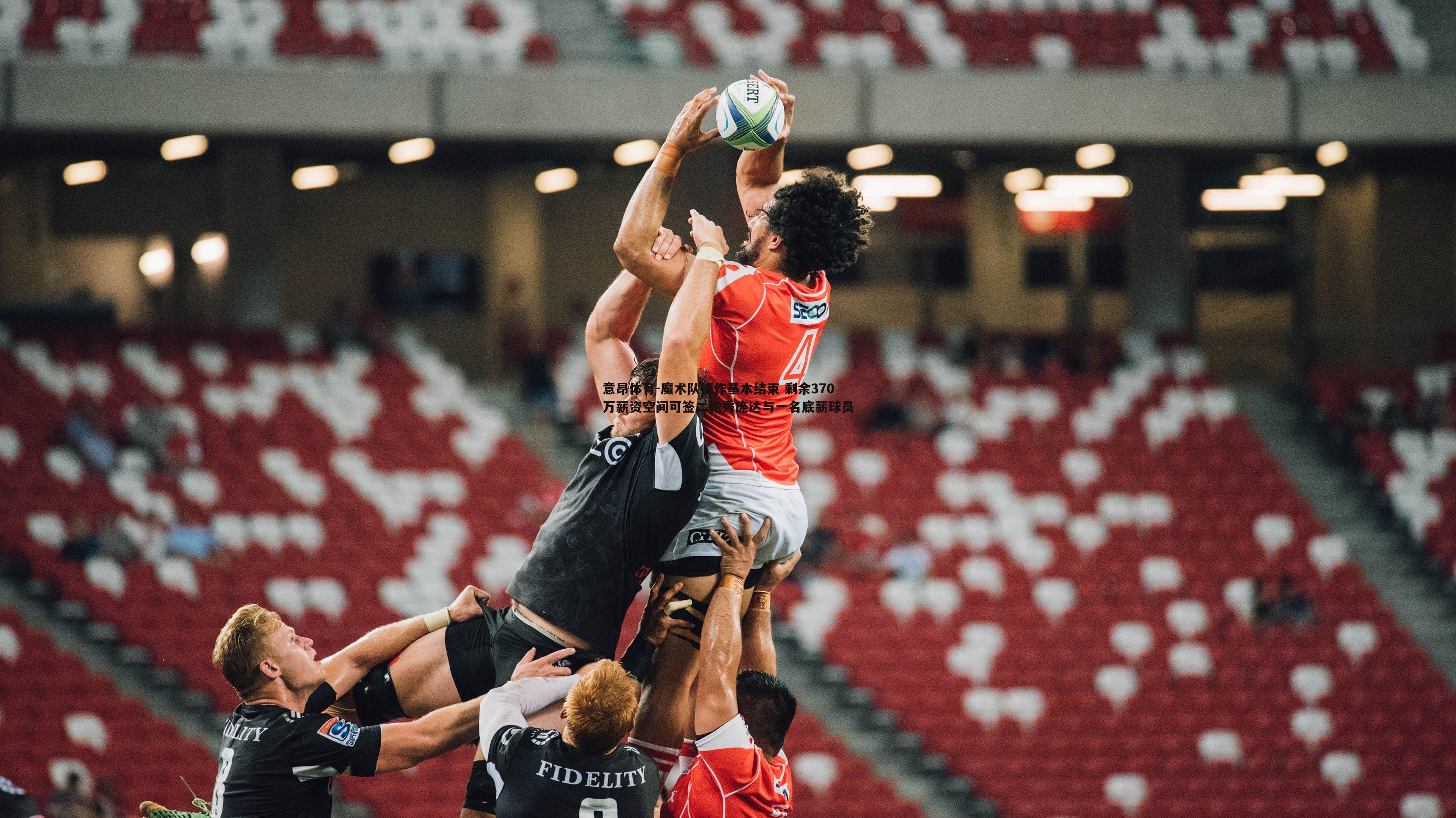 意昂体育-魔术队操作基本结束 剩余370万薪资空间可签二轮秀庞达与一名底薪球员