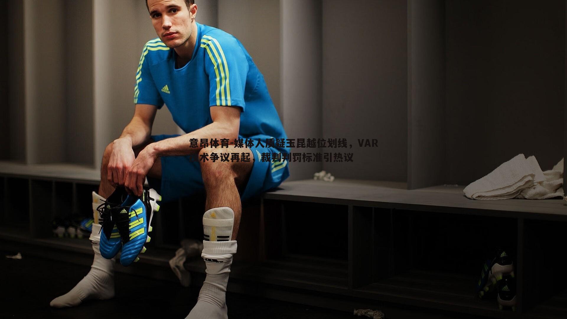 意昂体育-媒体人质疑玉昆越位划线，VAR技术争议再起，裁判判罚标准引热议