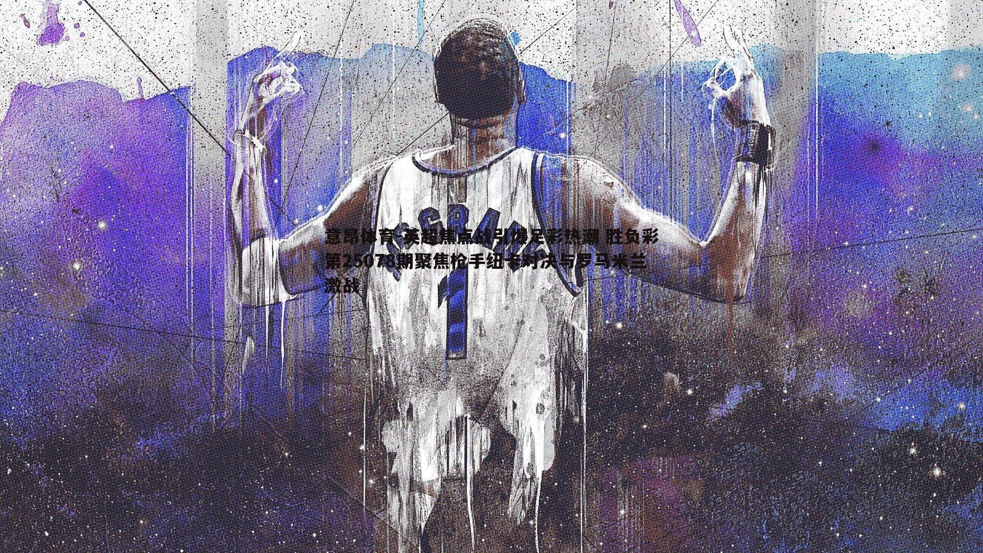 意昂体育-英超焦点战引爆足彩热潮 胜负彩第25078期聚焦枪手纽卡对决与罗马米兰激战