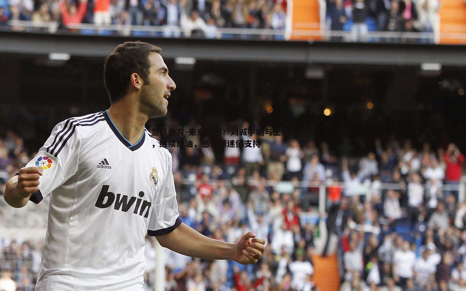 意昂体育-未来可期！刘诚宇晒与王钰栋合照，继续加油，感谢球迷们支持