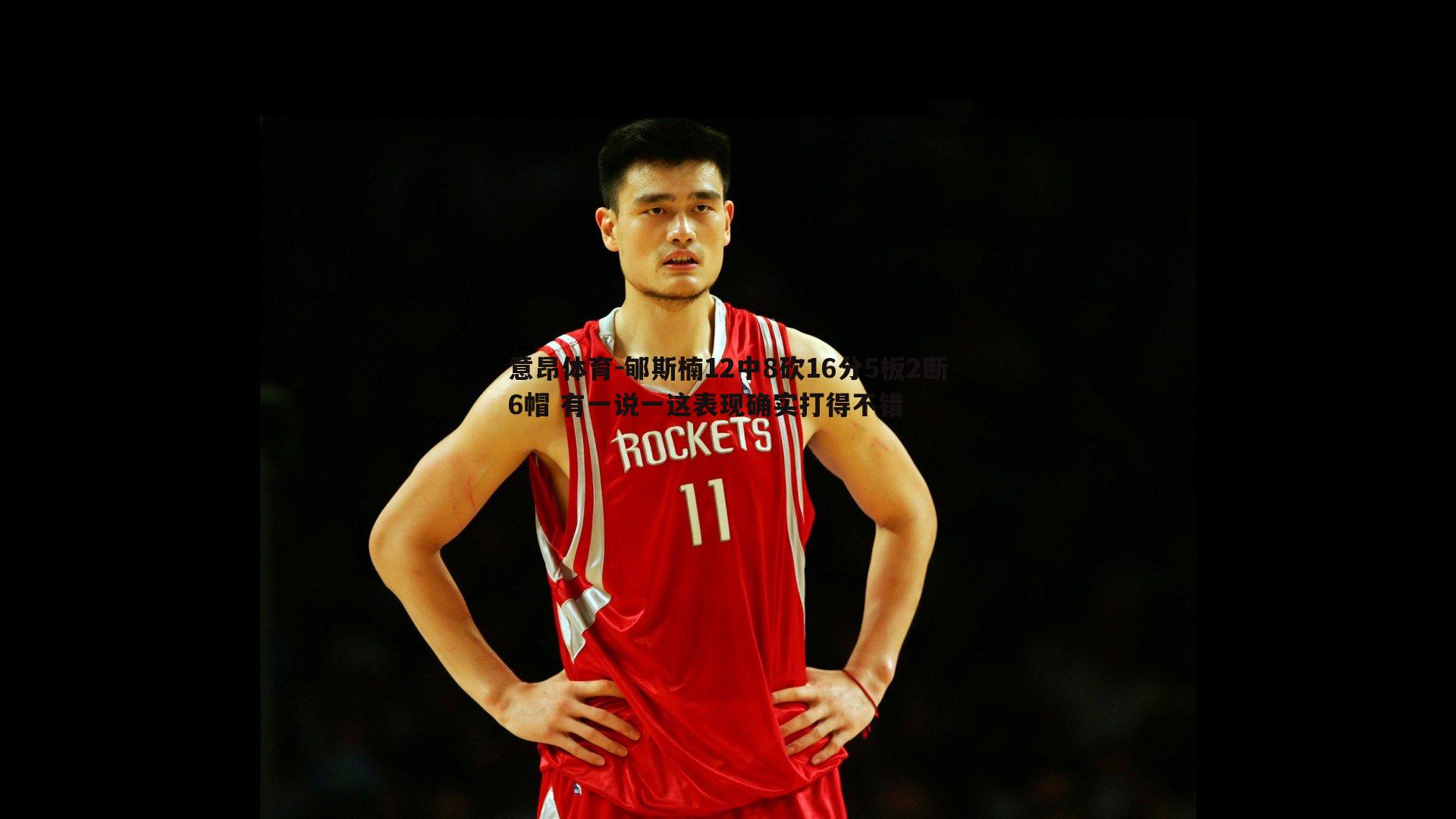 意昂体育-郇斯楠12中8砍16分5板2断6帽 有一说一这表现确实打得不错