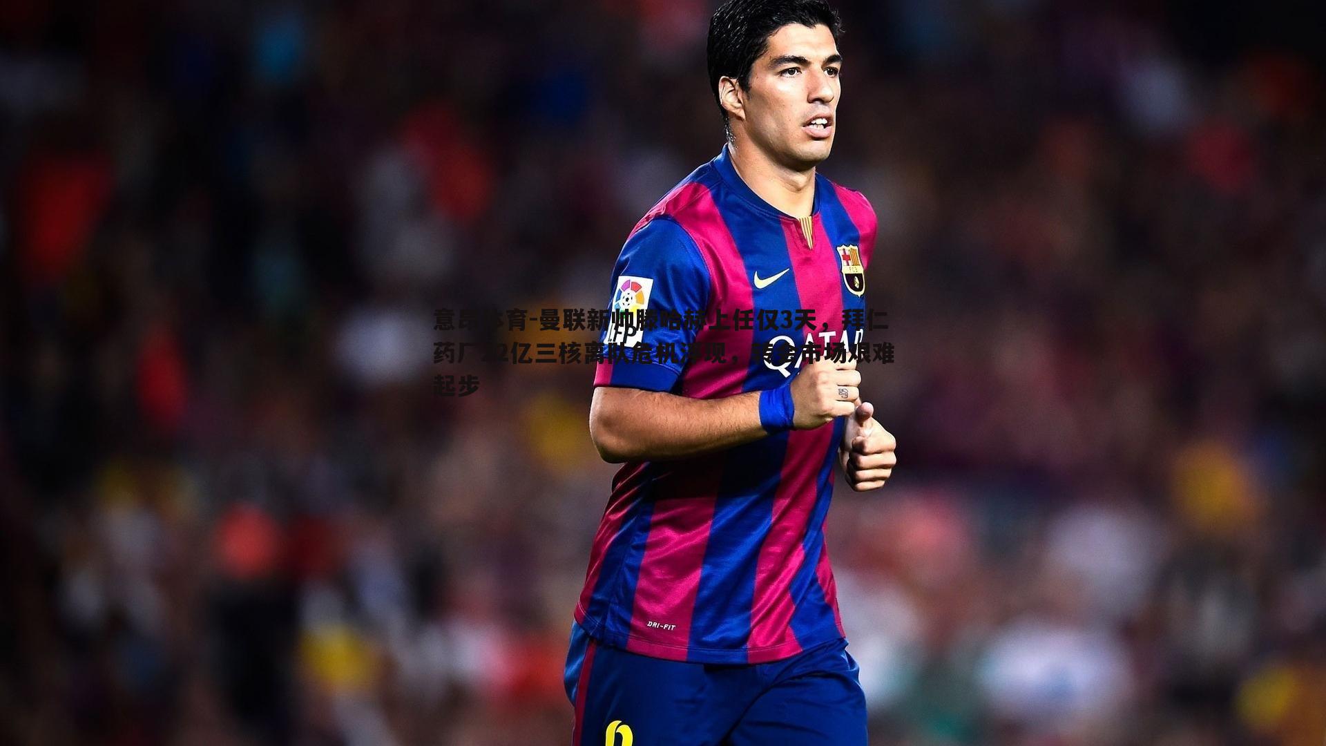 意昂体育-曼联新帅滕哈赫上任仅3天，拜仁药厂22亿三核离队危机浮现，转会市场艰难起步