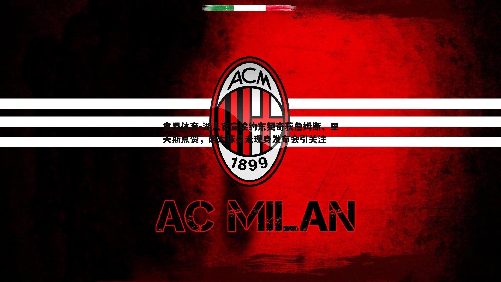 意昂体育-湖人官宣续约东契奇获詹姆斯、里夫斯点赞，两大球星未现身发布会引关注