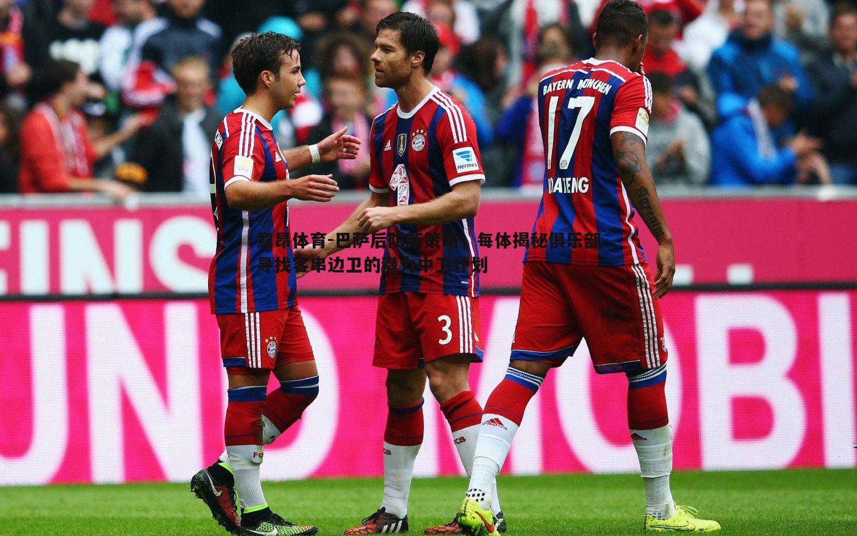 巴萨后防新策略，每体揭秘俱乐部寻找客串边卫的潜力中卫计划