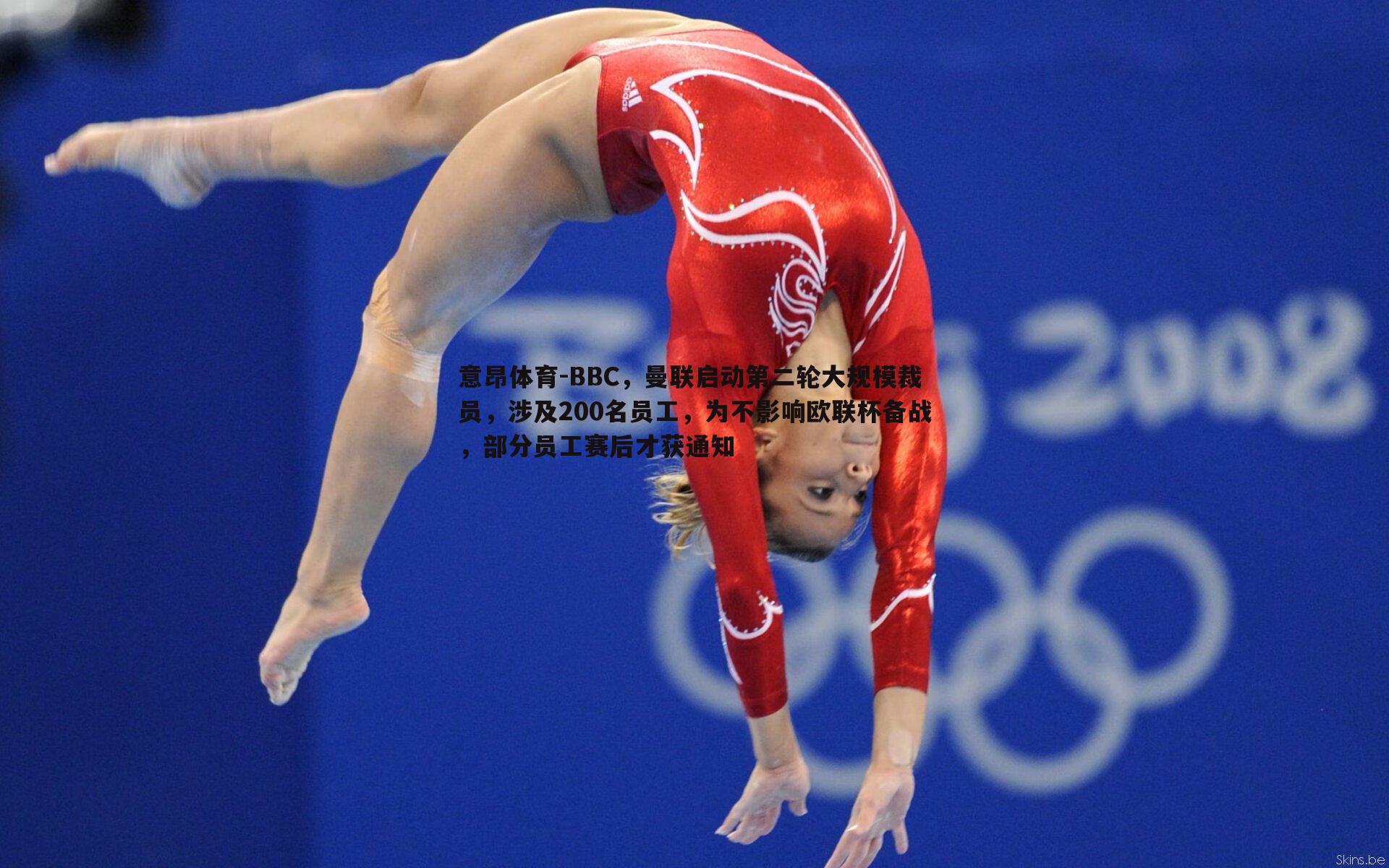 意昂体育-BBC，曼联启动第二轮大规模裁员，涉及200名员工，为不影响欧联杯备战，部分员工赛后才获通知