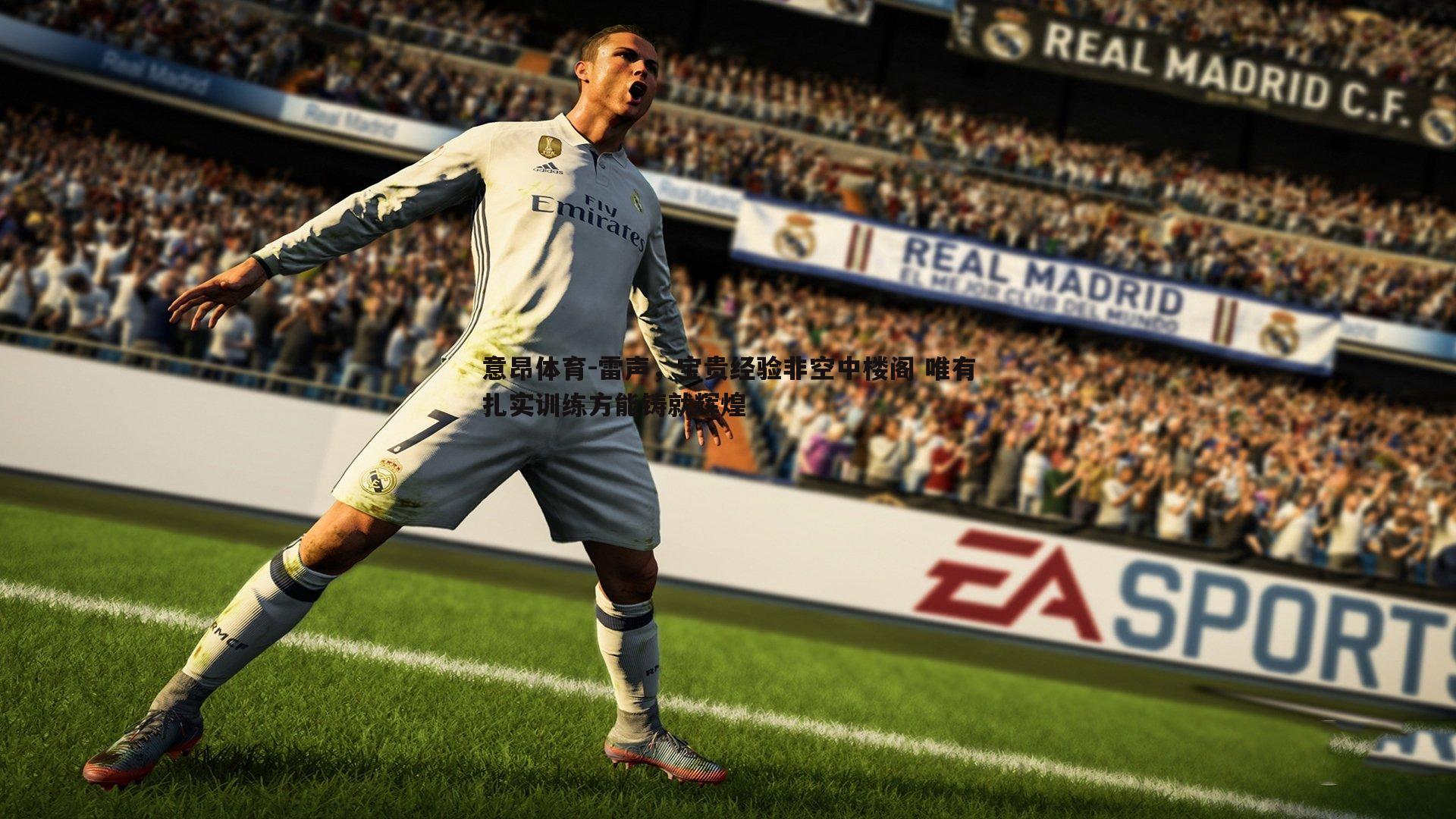 意昂体育-雷声，宝贵经验非空中楼阁 唯有扎实训练方能铸就辉煌