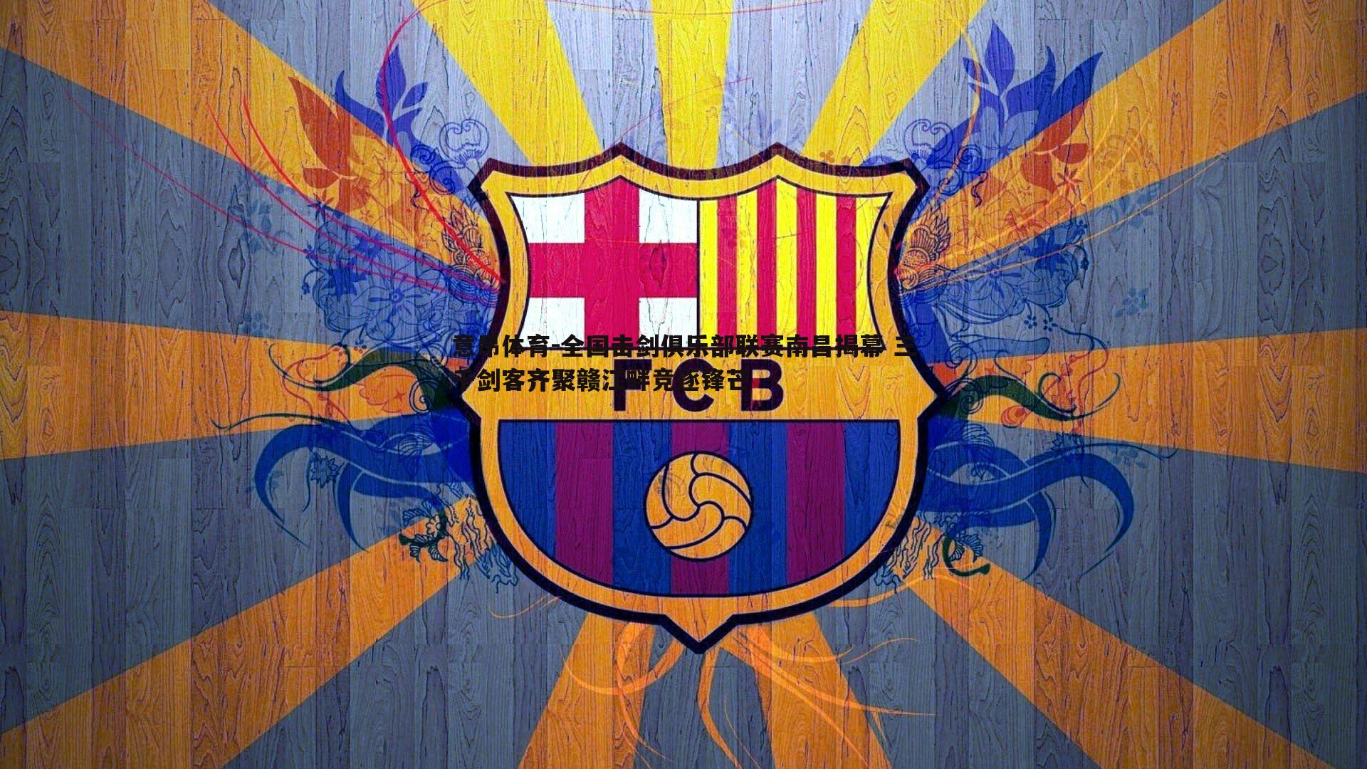 意昂体育-全国击剑俱乐部联赛南昌揭幕 三千剑客齐聚赣江畔竞逐锋芒